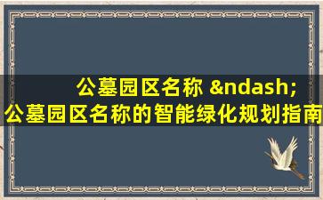 公墓园区名称 – 公墓园区名称的智能绿化规划指南